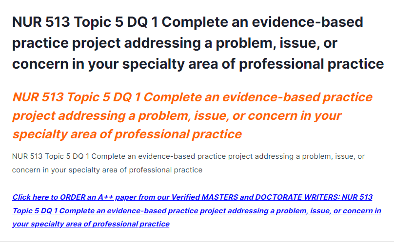 NUR 513 Topic 5 DQ 1 Complete an evidence-based practice project addressing a problem, issue, or concern in your specialty area of professional practice