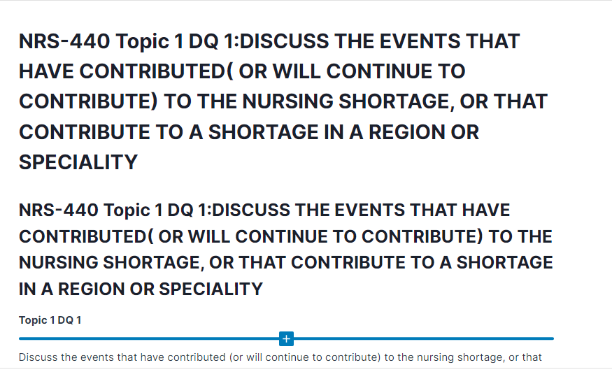 NRS-440 Topic 1 DQ 1:DISCUSS THE EVENTS THAT HAVE CONTRIBUTED( OR WILL CONTINUE TO CONTRIBUTE) TO THE NURSING SHORTAGE, OR THAT CONTRIBUTE TO A SHORTAGE IN A REGION OR SPECIALITY