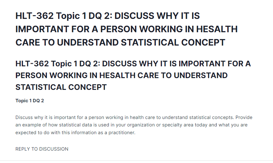 HLT-362 Topic 1 DQ 2: DISCUSS WHY IT IS IMPORTANT FOR A PERSON WORKING IN HESALTH CARE TO UNDERSTAND STATISTICAL CONCEPT