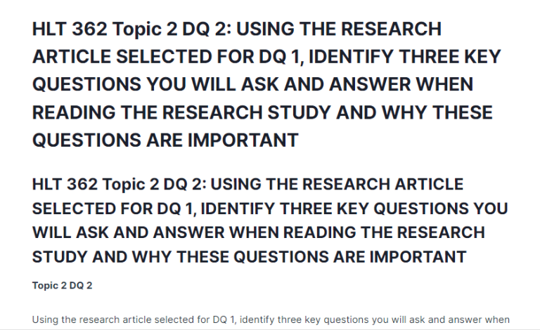 HLT 362 Topic 2 DQ 2: USING THE RESEARCH ARTICLE SELECTED FOR DQ 1, IDENTIFY THREE KEY QUESTIONS YOU WILL ASK AND ANSWER WHEN READING THE RESEARCH STUDY AND WHY THESE QUESTIONS ARE IMPORTANT