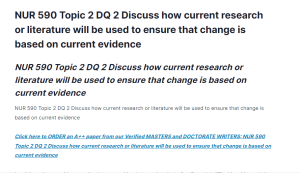 NUR 590 Topic 2 DQ 2 Discuss how current research or literature will be used to ensure that change is based on current evidence