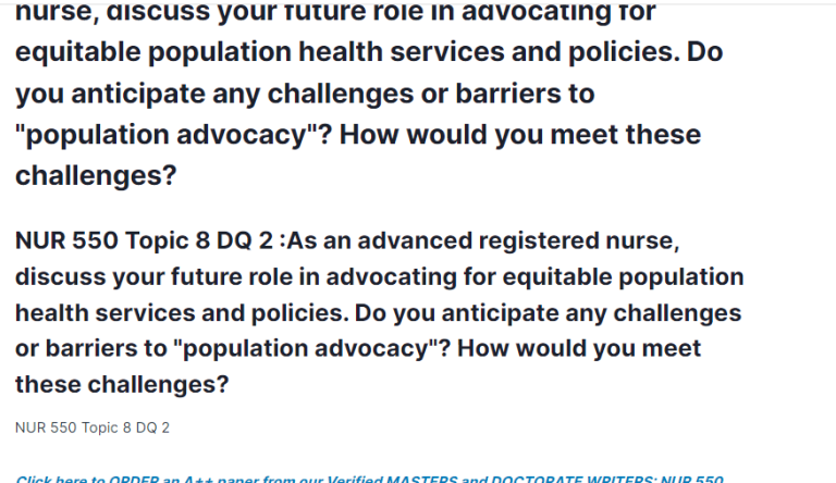 NUR 550 Topic 8 DQ 2 :As an advanced registered nurse, discuss your future role in advocating for equitable population health services and policies. Do you anticipate any challenges or barriers to "population advocacy"? How would you meet these challenges?