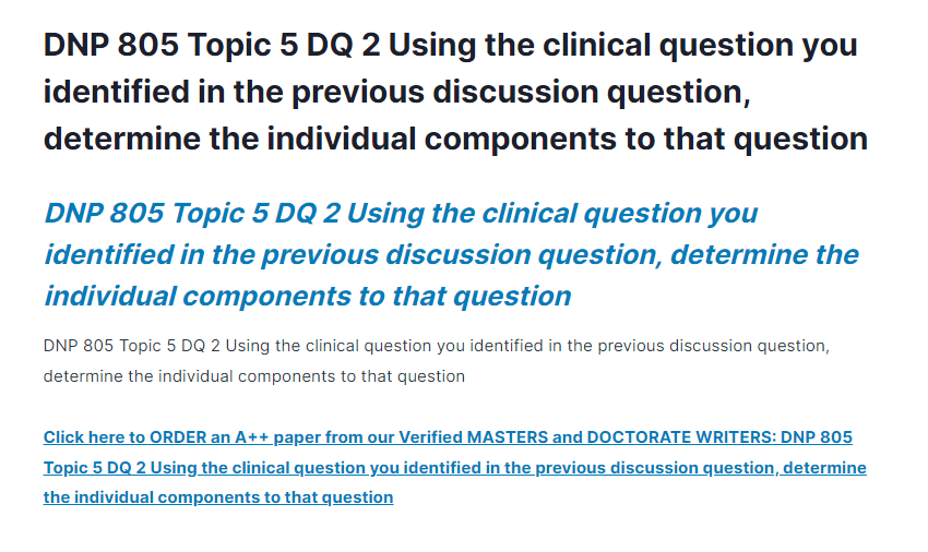 DNP 805 Topic 5 DQ 2 Using the clinical question you identified in the previous discussion question, determine the individual components to that question
