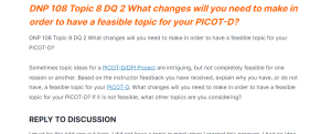 DNP 108 Topic 8 DQ 2 What changes will you need to make in order to have a feasible topic for your PICOT-D