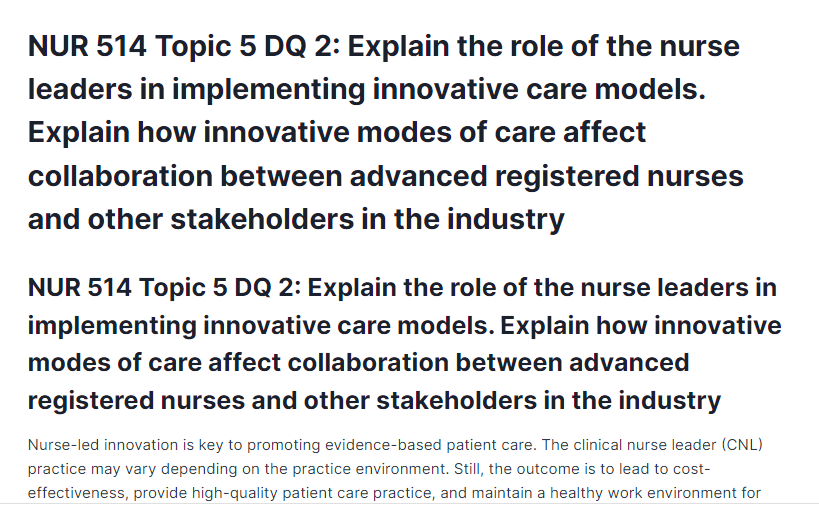 NUR 514 Topic 5 DQ 2: Explain the role of the nurse leaders in implementing innovative care models. Explain how innovative modes of care affect collaboration between advanced registered nurses and other stakeholders in the industry